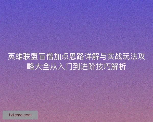 英雄联盟盲僧加点思路详解与实战玩法攻略大全从入门到进阶技巧解析