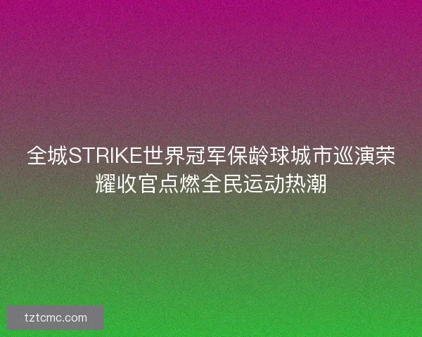 全城STRIKE世界冠军保龄球城市巡演荣耀收官点燃全民运动热潮