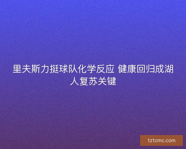 里夫斯力挺球队化学反应 健康回归成湖人复苏关键