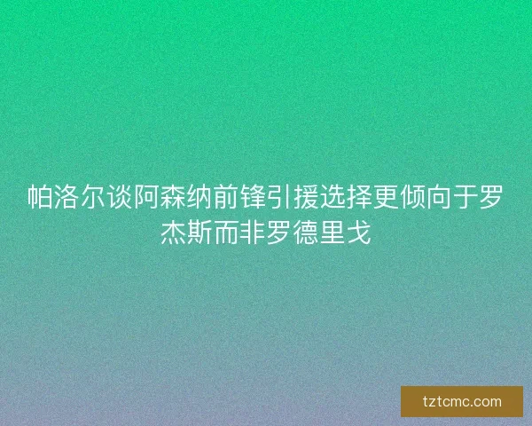 帕洛尔谈阿森纳前锋引援选择更倾向于罗杰斯而非罗德里戈