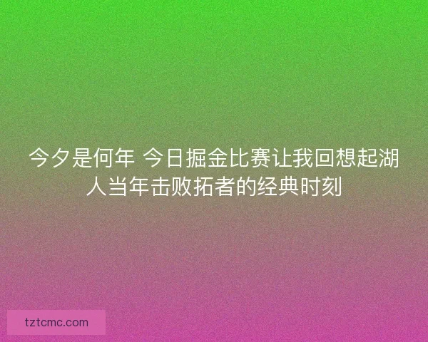 今夕是何年 今日掘金比赛让我回想起湖人当年击败拓者的经典时刻