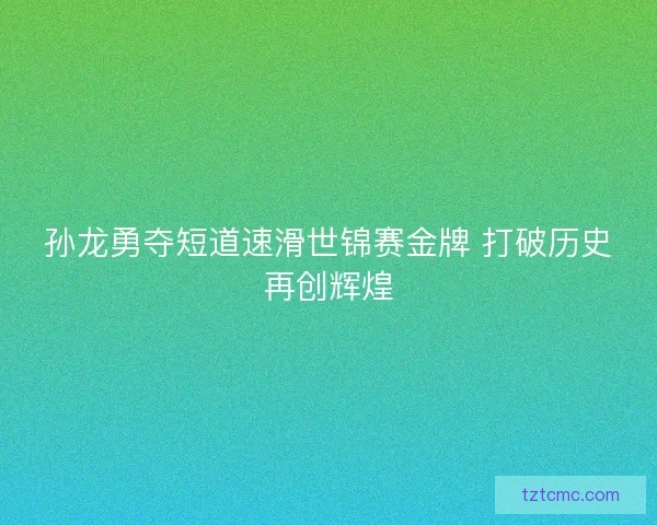 孙龙勇夺短道速滑世锦赛金牌 打破历史再创辉煌