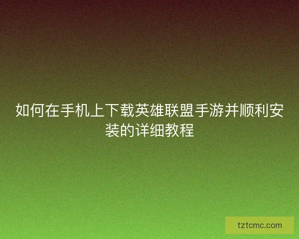 如何在手机上下载英雄联盟手游并顺利安装的详细教程